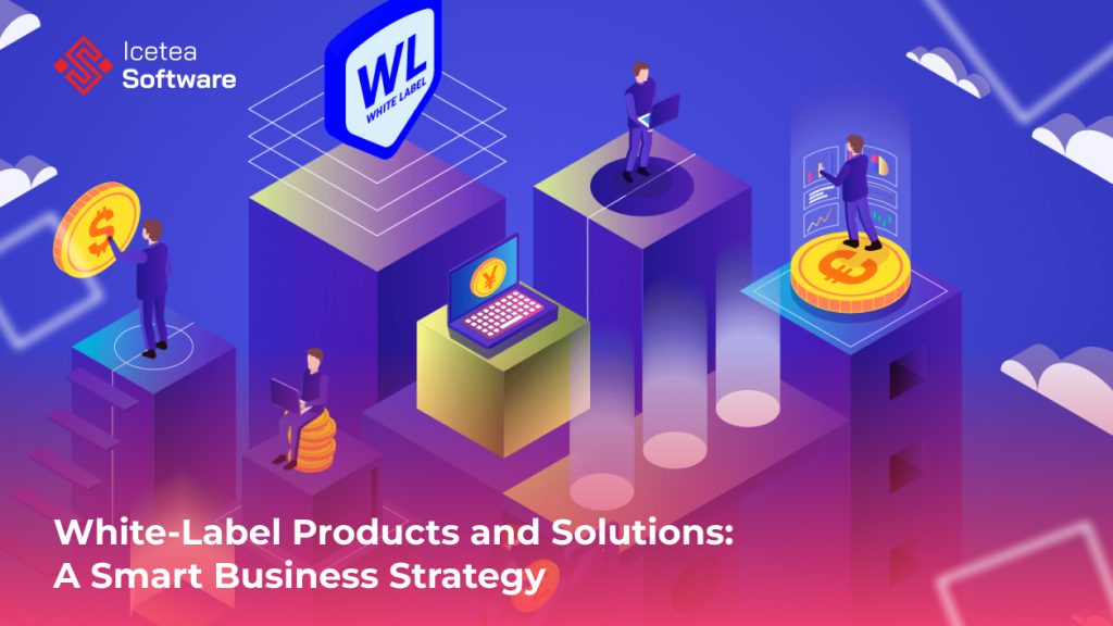 White-Label Products and Solutions: A Smart Business Strategy