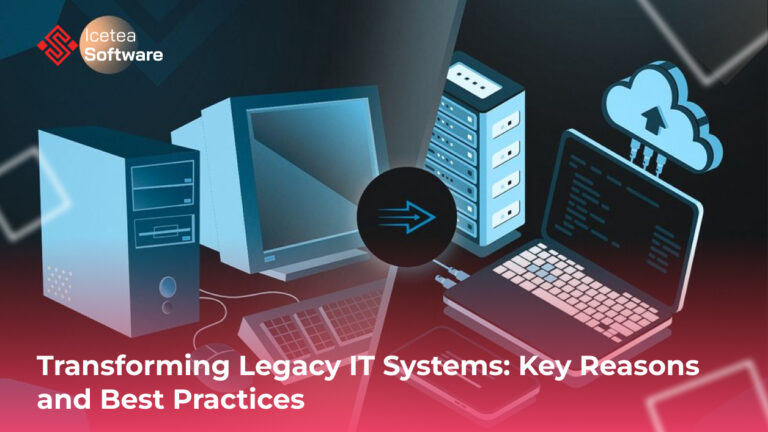Transforming Legacy IT Systems: Key Reasons and Best Practices 