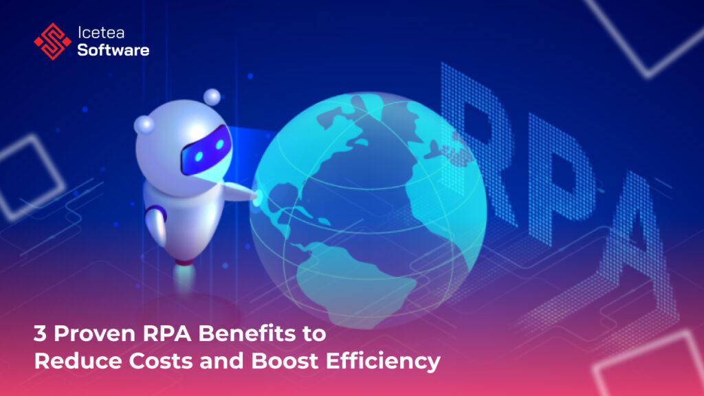 3 Proven RPA Benefits to Reduce Costs and Boost Efficiency