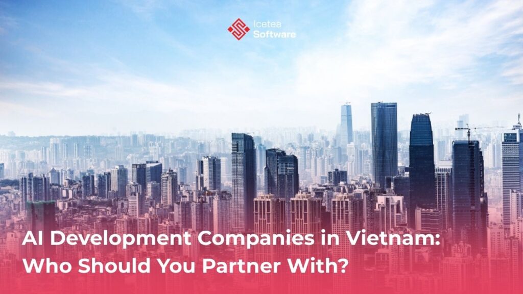 Top 10 AI Development Companies in Vietnam: Who Should You Partner With? 